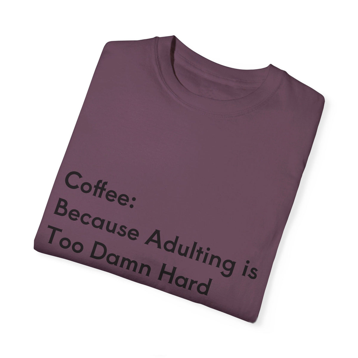 “Coffee: Because Adulting is Too Damn Hard” Unisex Garment-Dyed T-shirt - OLM Store